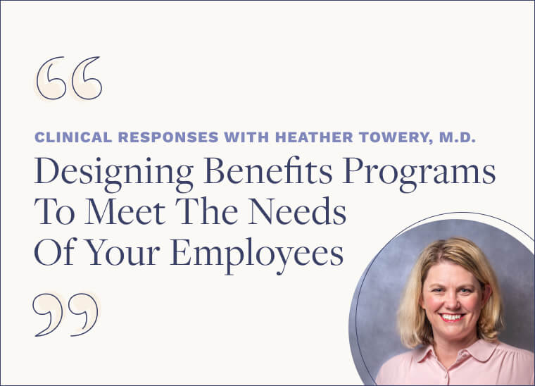Clinical Responses with Dr. Heather Towery, M.D. Designing Benefits Programs To Meet The Needs Of Your Employees